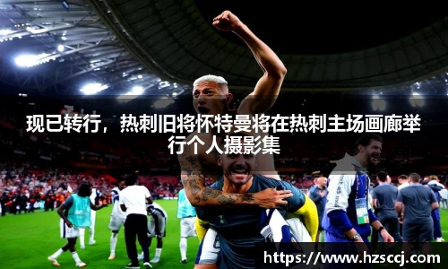 现已转行，热刺旧将怀特曼将在热刺主场画廊举行个人摄影集