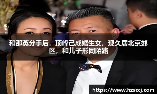 和那英分手后，顶峰已成婚生女，现久居北京郊区，和儿子形同陌路